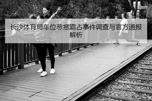 长沙体育局车位恶意霸占事件调查与官方通报解析