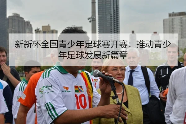 新新杯全国青少年足球赛开赛：推动青少年足球发展新篇章