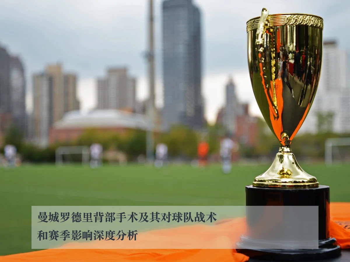 曼城罗德里背部手术及其对球队战术和赛季影响深度分析